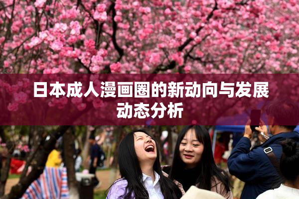 日本成人漫画圈的新动向与发展动态分析