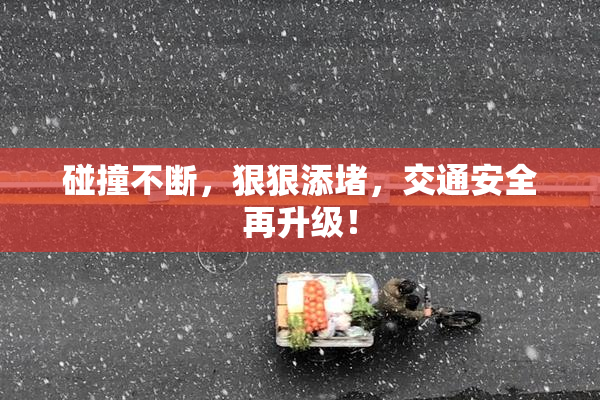 碰撞不断，狠狠添堵，交通安全再升级！