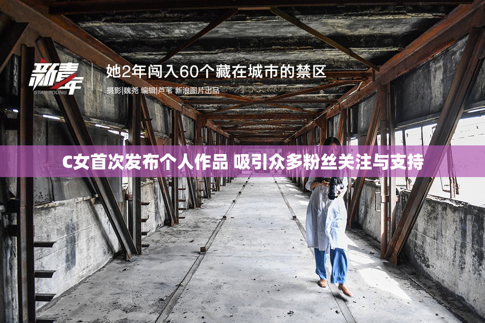 C女首次发布个人作品 吸引众多粉丝关注与支持