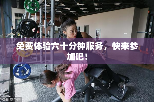 免费体验六十分钟服务，快来参加吧！
