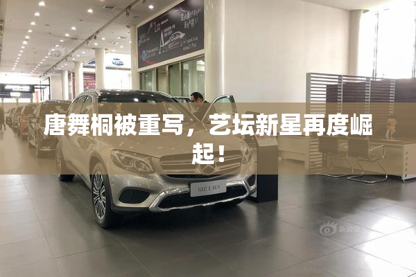 唐舞桐被重写，艺坛新星再度崛起！