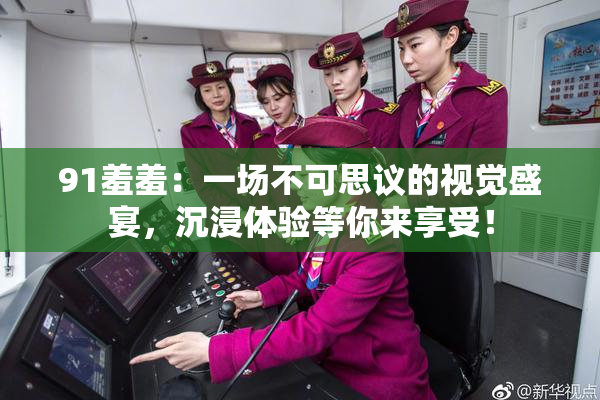 91羞羞：一场不可思议的视觉盛宴，沉浸体验等你来享受！