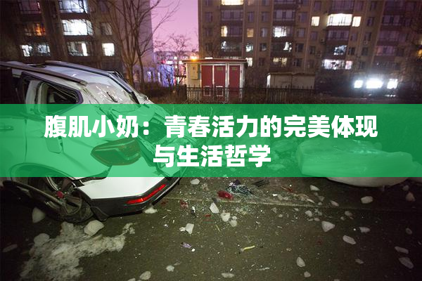 腹肌小奶：青春活力的完美体现与生活哲学