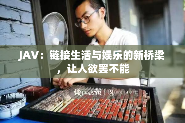 JAV：链接生活与娱乐的新桥梁，让人欲罢不能