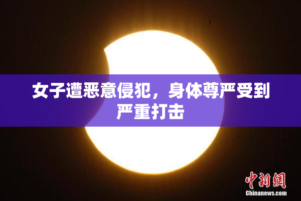 女子遭恶意侵犯，身体尊严受到严重打击