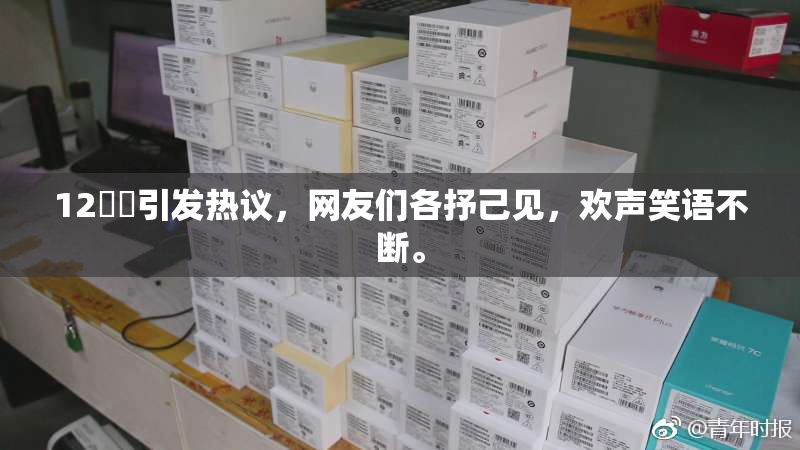 12妺妺引发热议，网友们各抒己见，欢声笑语不断。