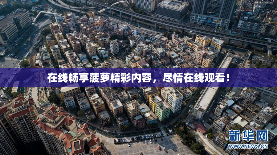 在线畅享菠萝精彩内容，尽情在线观看！