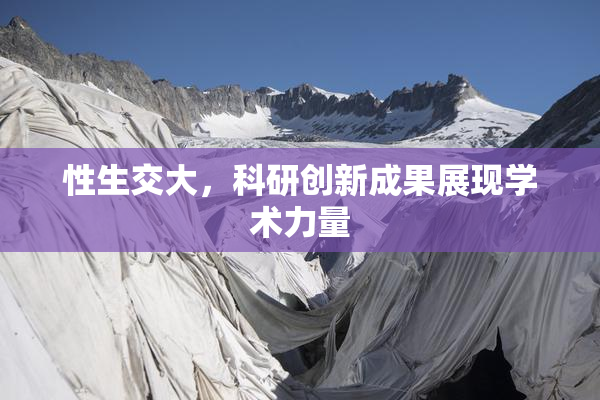 性生交大，科研创新成果展现学术力量