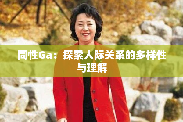 同性Ga：探索人际关系的多样性与理解