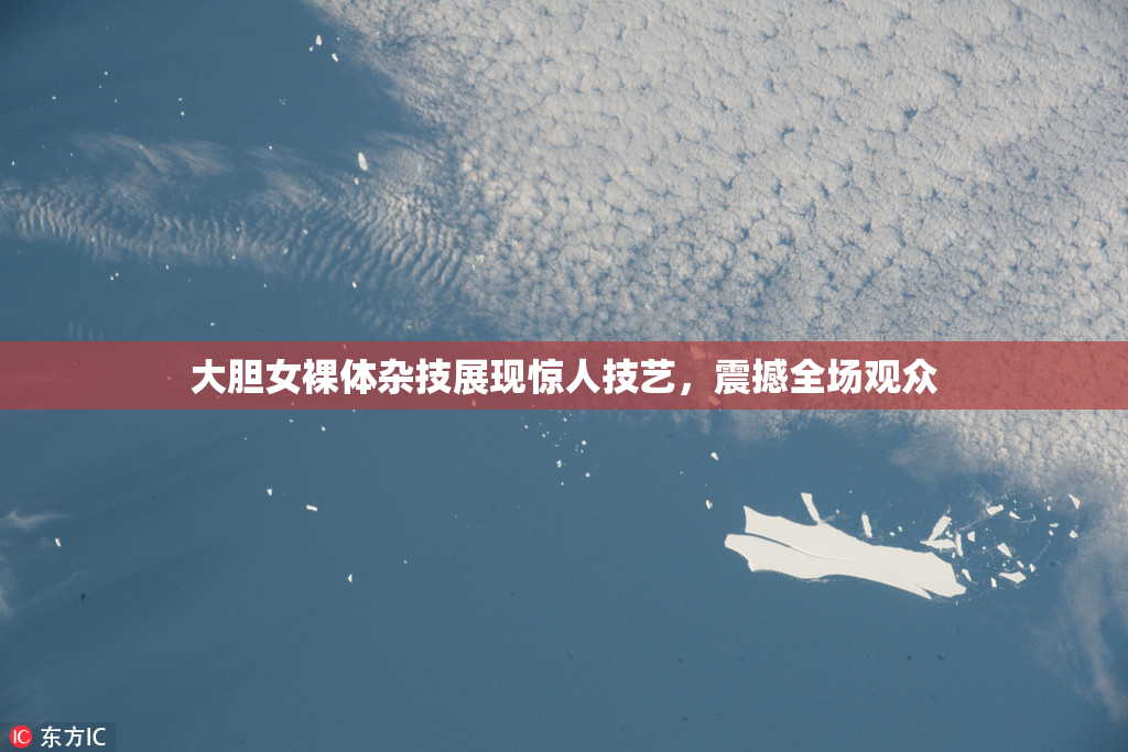 大胆女裸体杂技展现惊人技艺，震撼全场观众