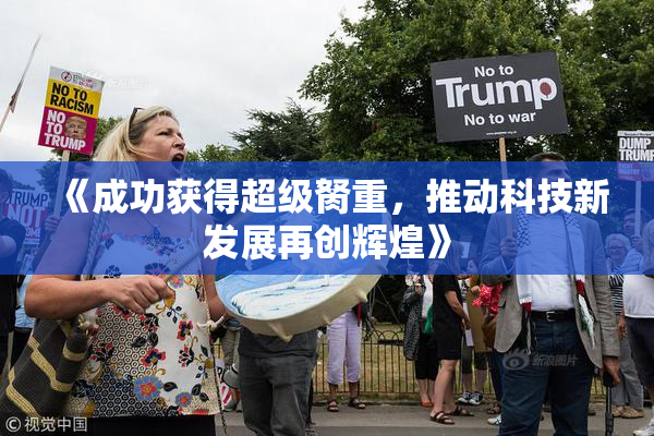 《成功获得超级胬重，推动科技新发展再创辉煌》