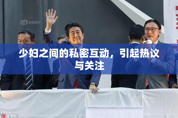 少妇之间的私密互动，引起热议与关注