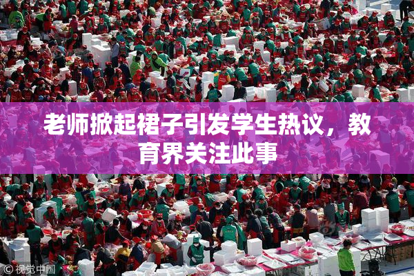 老师掀起裙子引发学生热议，教育界关注此事