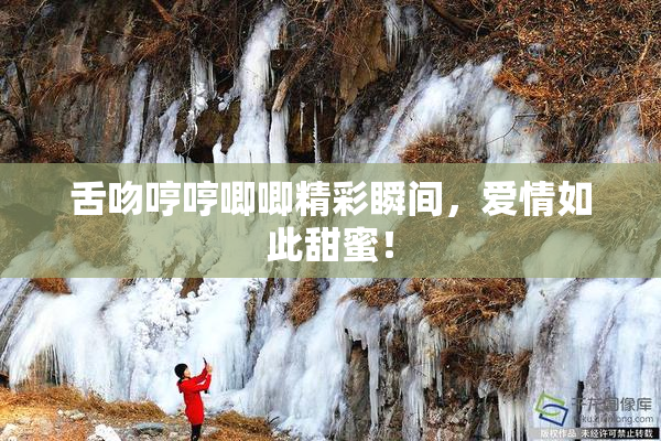舌吻哼哼唧唧精彩瞬间，爱情如此甜蜜！