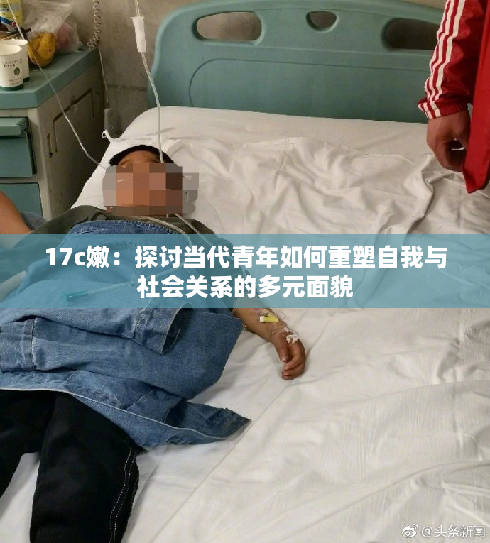 17c嫩：探讨当代青年如何重塑自我与社会关系的多元面貌