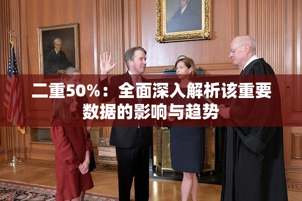 二重50%：全面深入解析该重要数据的影响与趋势