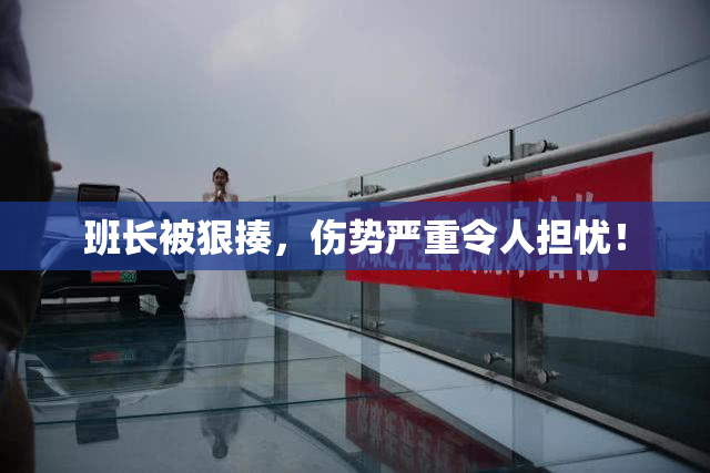 班长被狠揍，伤势严重令人担忧！