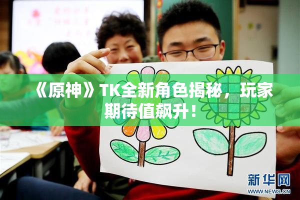 《原神》TK全新角色揭秘，玩家期待值飙升！
