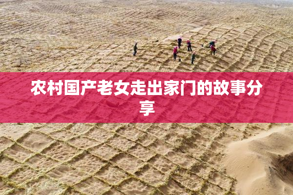 农村国产老女走出家门的故事分享