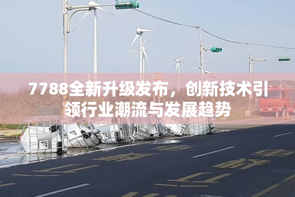 7788全新升级发布，创新技术引领行业潮流与发展趋势
