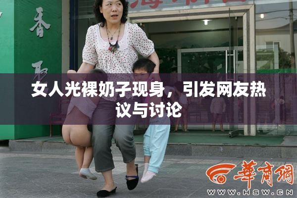 女人光裸奶孑现身，引发网友热议与讨论