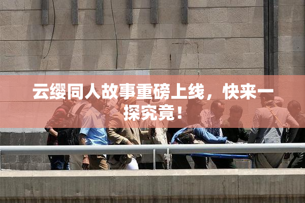 云缨同人故事重磅上线，快来一探究竟！