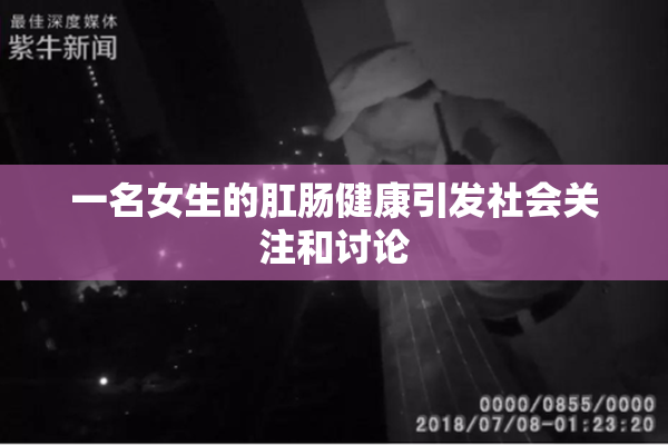 一名女生的肛肠健康引发社会关注和讨论