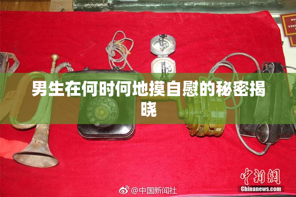 男生在何时何地摸自慰的秘密揭晓