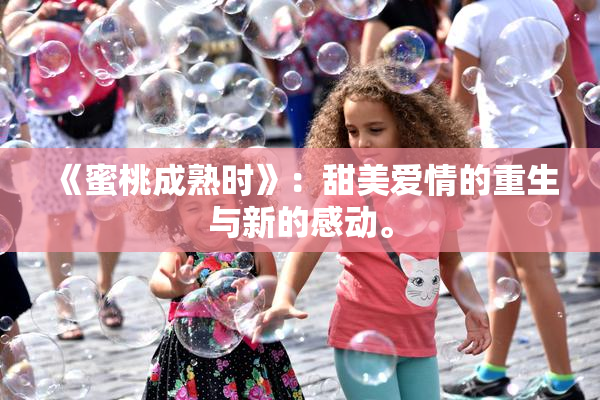 《蜜桃成熟时》：甜美爱情的重生与新的感动。