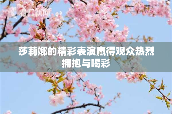 莎莉娜的精彩表演赢得观众热烈拥抱与喝彩
