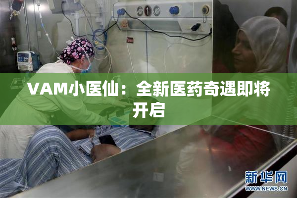 VAM小医仙：全新医药奇遇即将开启