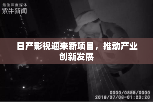 日产影视迎来新项目，推动产业创新发展