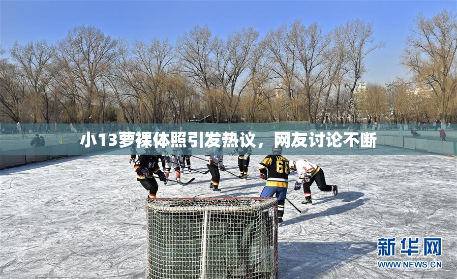 小13萝裸体照引发热议，网友讨论不断