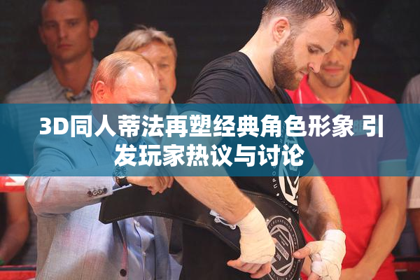 3D同人蒂法再塑经典角色形象 引发玩家热议与讨论
