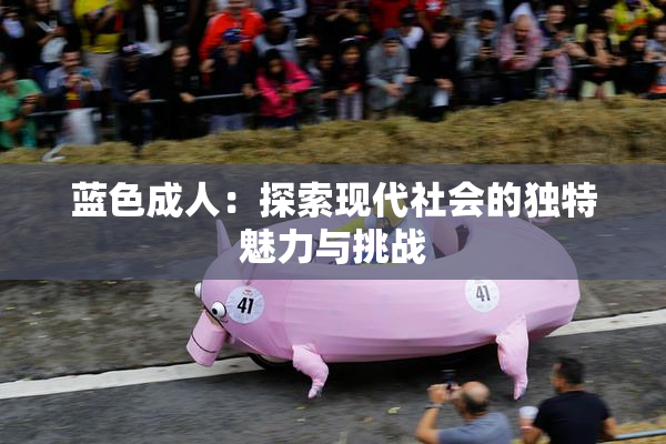 蓝色成人：探索现代社会的独特魅力与挑战
