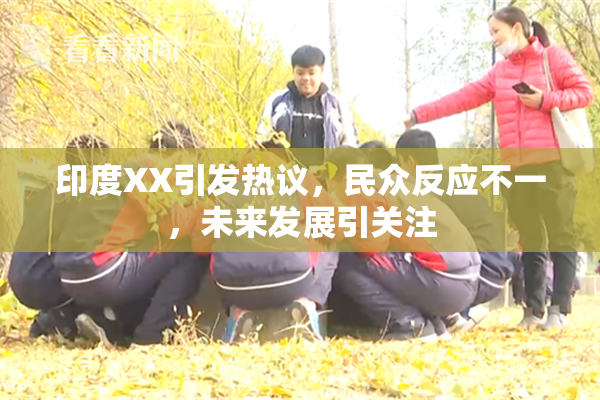 印度XX引发热议，民众反应不一，未来发展引关注