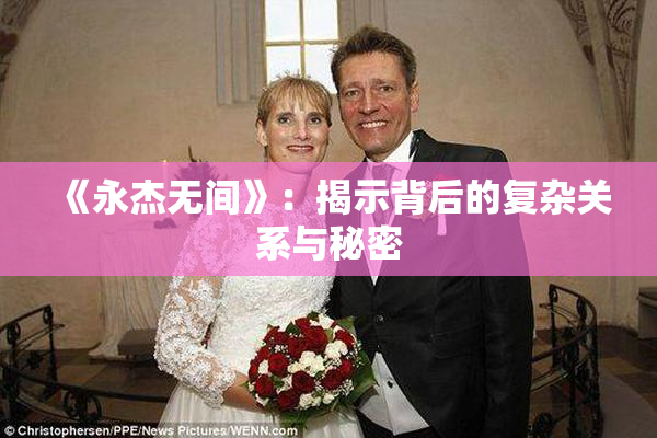《永杰无间》：揭示背后的复杂关系与秘密