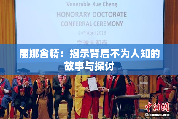 丽娜含精：揭示背后不为人知的故事与探讨