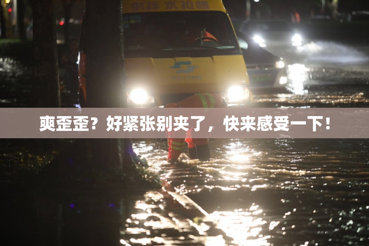 爽歪歪？好紧张别夹了，快来感受一下！