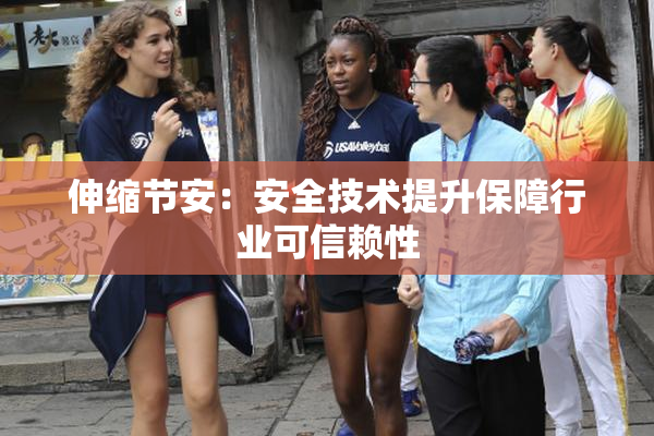 伸缩节安：安全技术提升保障行业可信赖性