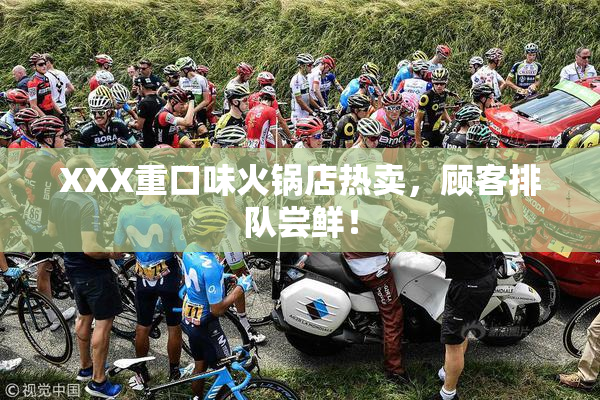 XXX重口味火锅店热卖，顾客排队尝鲜！