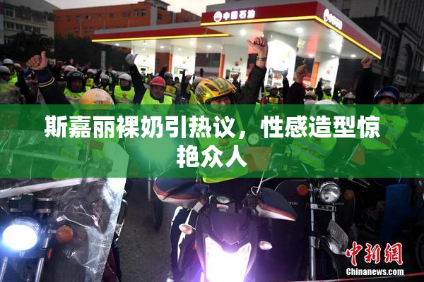 斯嘉丽裸奶引热议，性感造型惊艳众人