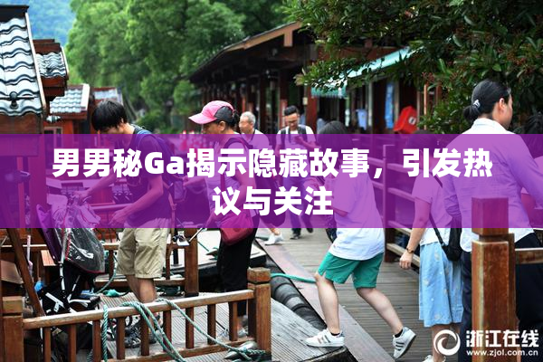 男男秘Ga揭示隐藏故事，引发热议与关注