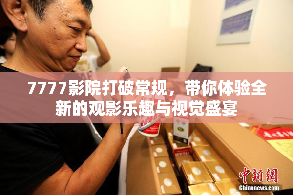 7777影院打破常规，带你体验全新的观影乐趣与视觉盛宴