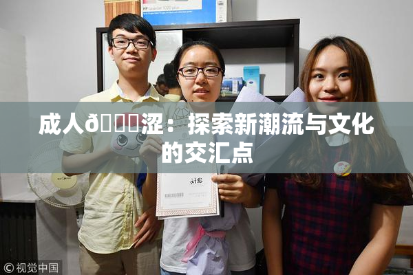 成人🔞涩：探索新潮流与文化的交汇点