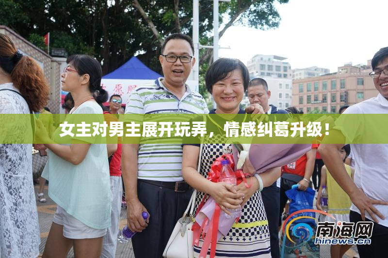 女主对男主展开玩弄，情感纠葛升级！