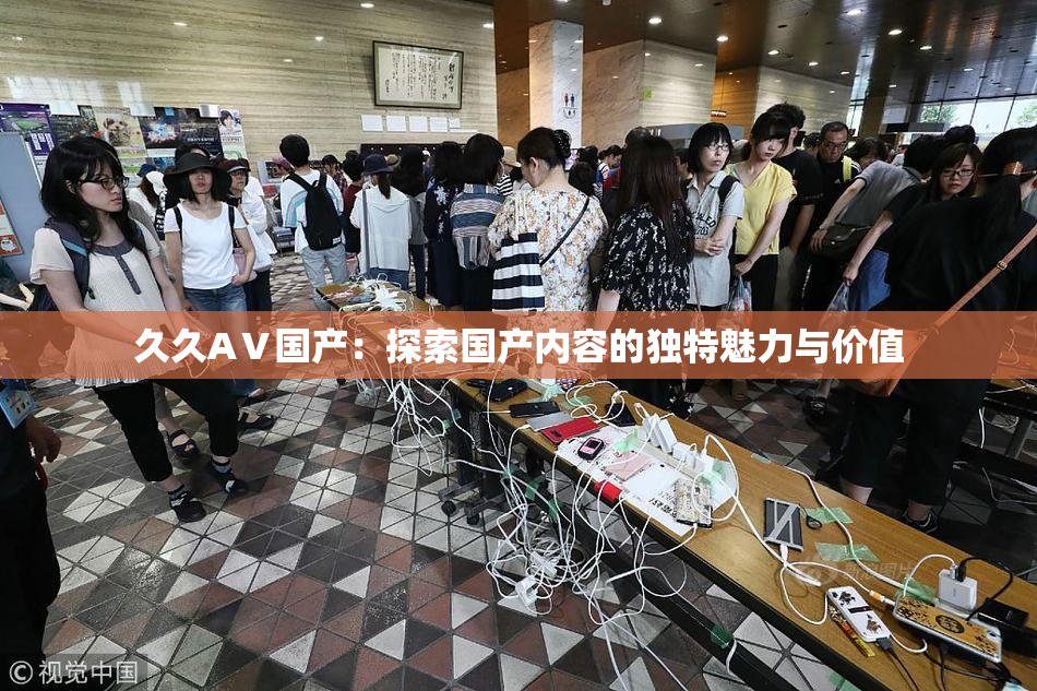 久久AⅤ国产：探索国产内容的独特魅力与价值