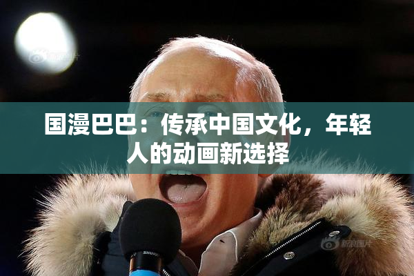 国漫巴巴：传承中国文化，年轻人的动画新选择