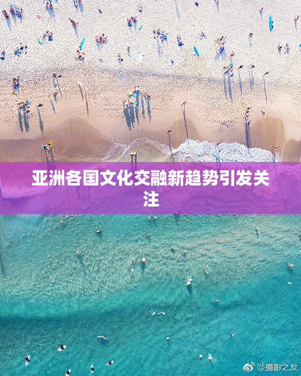 亚洲各国文化交融新趋势引发关注
