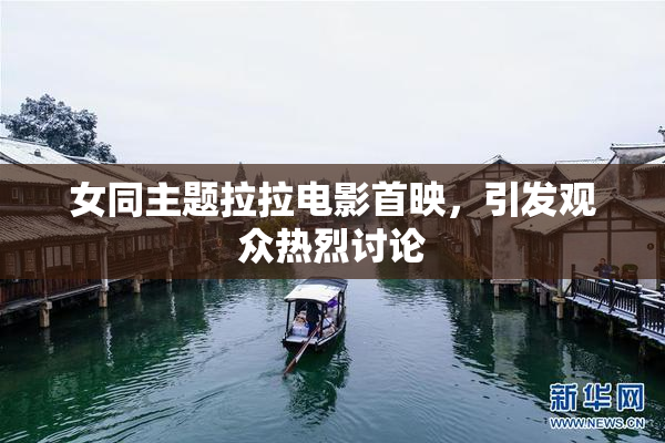 女同主题拉拉电影首映，引发观众热烈讨论